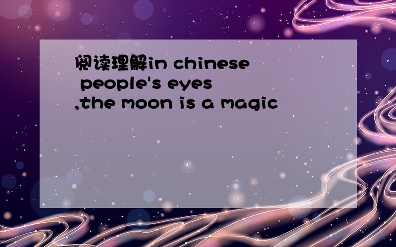 阅读理解in chinese people's eyes,the moon is a magic