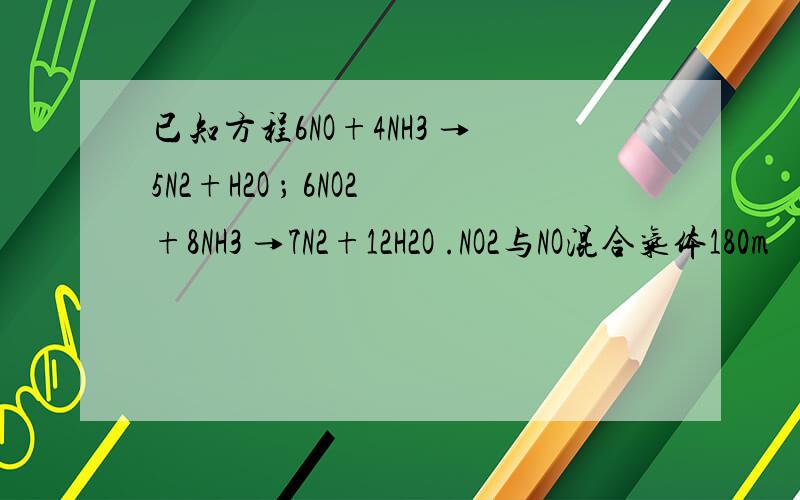 已知方程6NO+4NH3 →5N2+H2O ； 6NO2+8NH3 →7N2+12H2O .NO2与NO混合气体180m