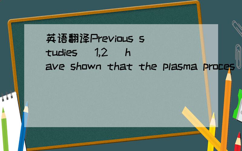 英语翻译Previous studies [1,2] have shown that the plasma proces