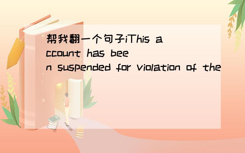 帮我翻一个句子iThis account has been suspended for violation of the