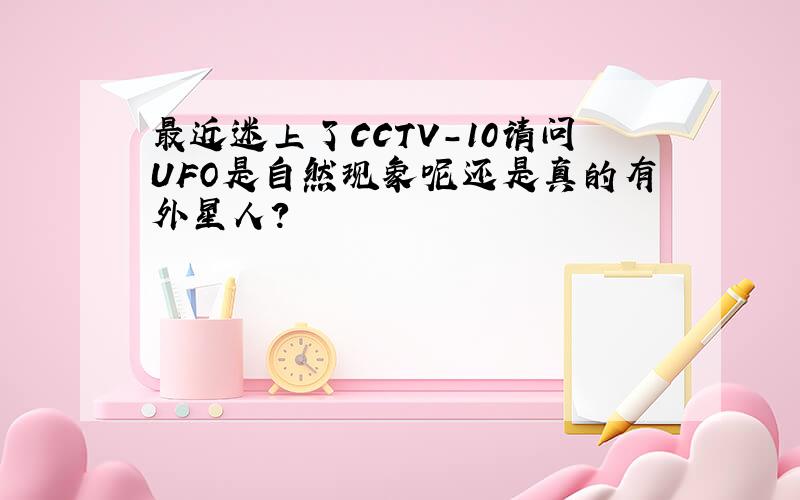 最近迷上了CCTV-10请问UFO是自然现象呢还是真的有外星人?