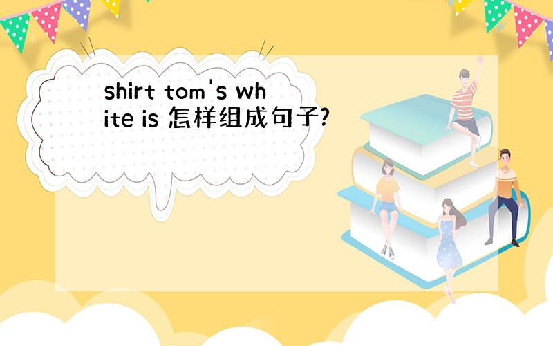 shirt tom's white is 怎样组成句子?