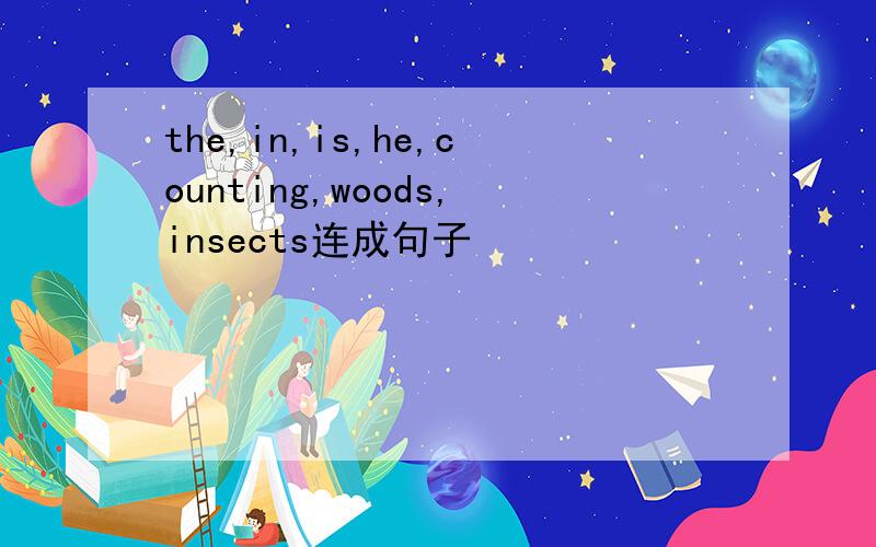the,in,is,he,counting,woods,insects连成句子