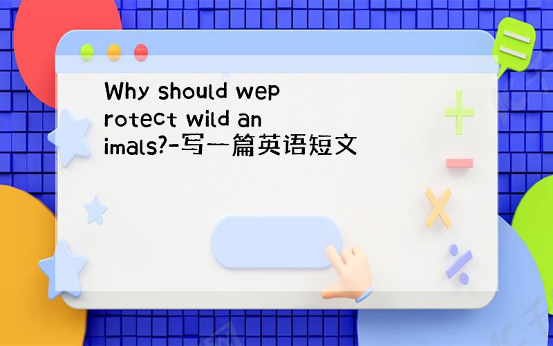 Why should weprotect wild animals?-写一篇英语短文