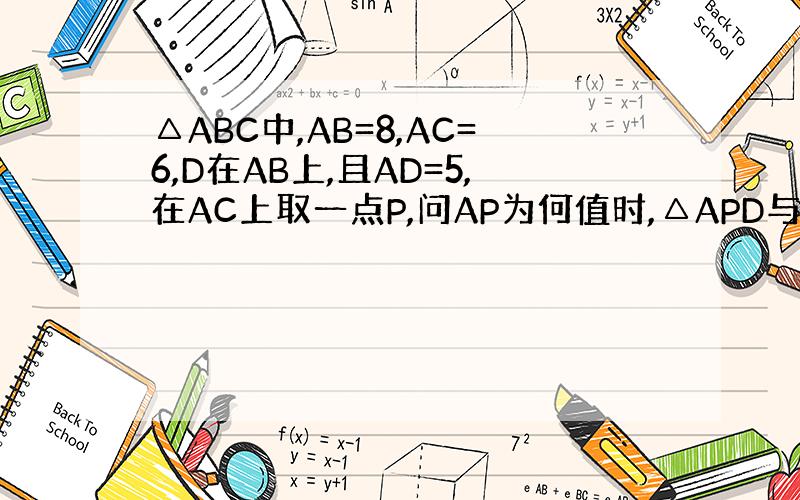 △ABC中,AB=8,AC=6,D在AB上,且AD=5,在AC上取一点P,问AP为何值时,△APD与△ABC相似