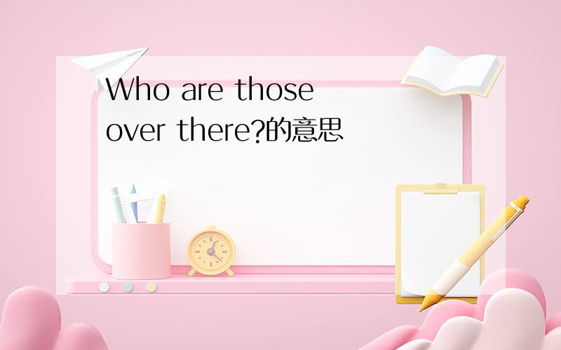 Who are those over there?的意思