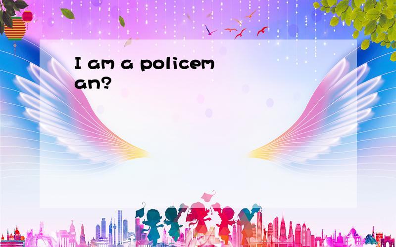 I am a policeman?