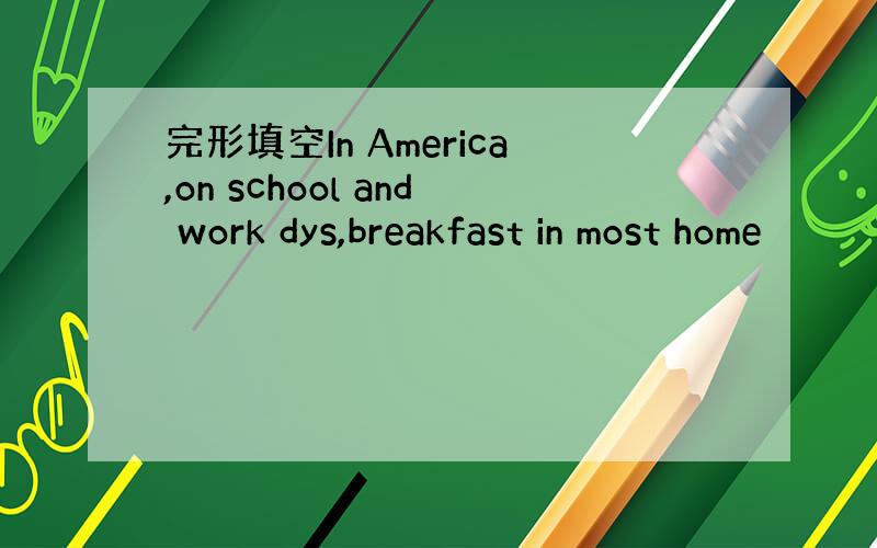 完形填空In America,on school and work dys,breakfast in most home
