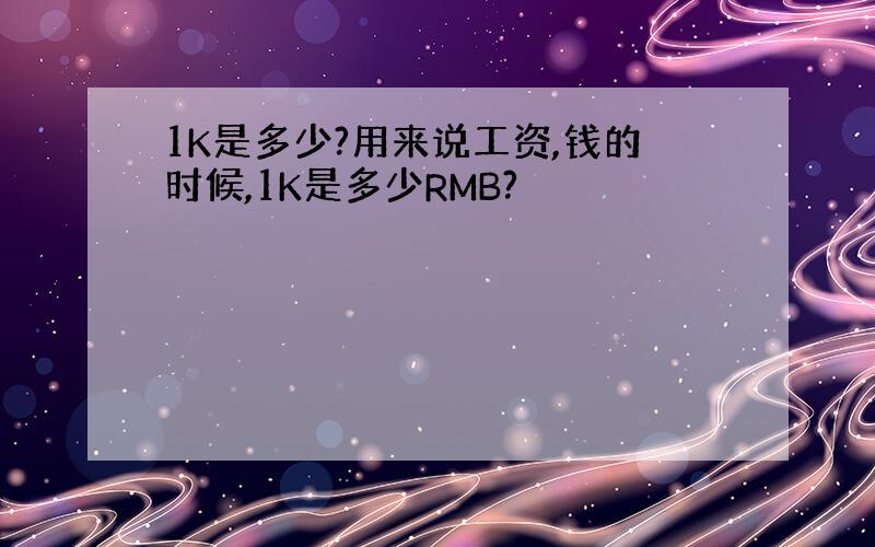 1K是多少?用来说工资,钱的时候,1K是多少RMB?