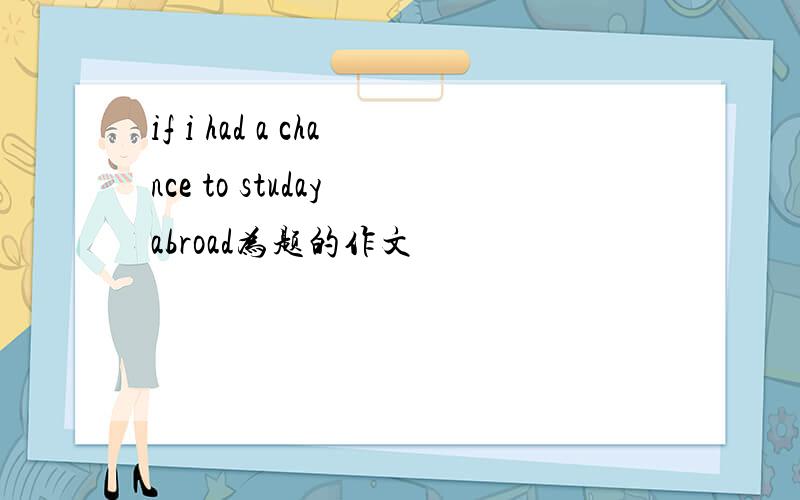if i had a chance to studay abroad为题的作文