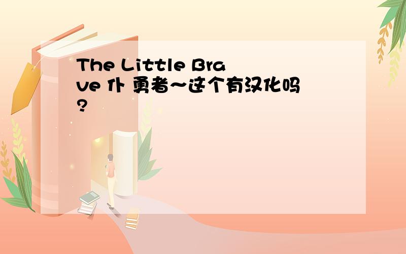 The Little Brave 仆 勇者～这个有汉化吗?