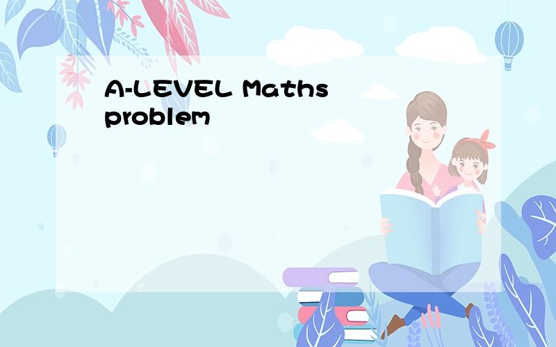 A-LEVEL Maths problem