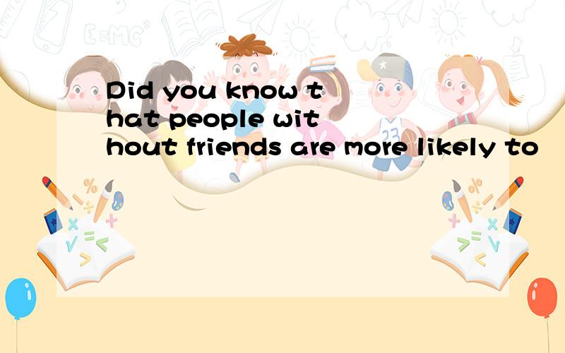Did you know that people without friends are more likely to