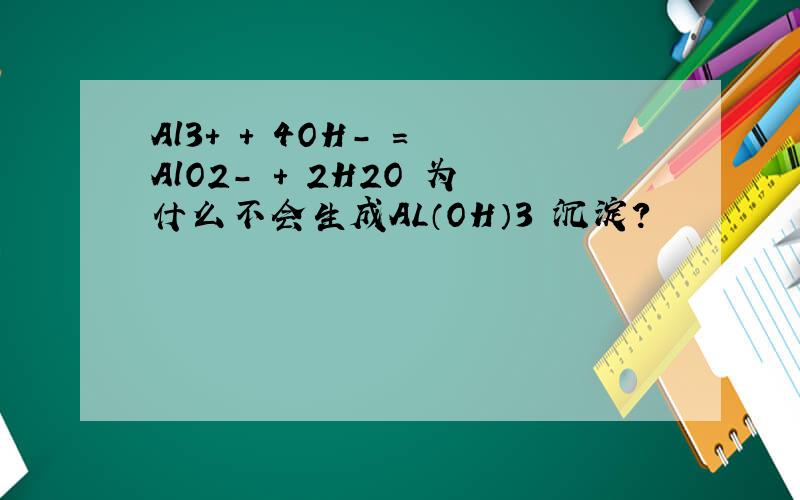 Al3+ + 4OH- = AlO2- + 2H2O 为什么不会生成AL（OH）3 沉淀?