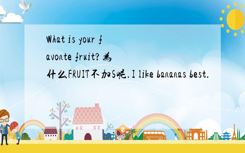 What is your favonte fruit?为什么FRUIT不加S呢.I like bananas best.