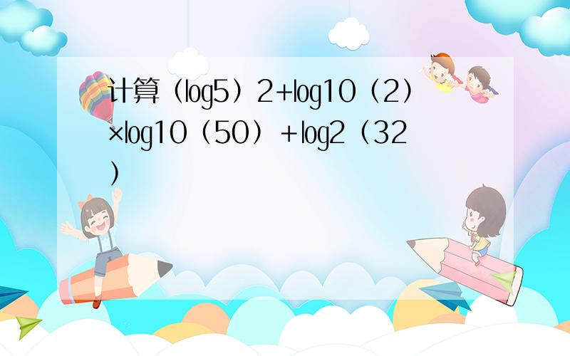 计算（㏒5）2+㏒10（2）×㏒10﹙50﹚＋㏒2﹙32﹚