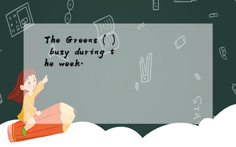 The Greens ( ) busy during the week.