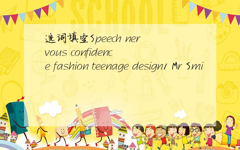 选词填空Speech nervous confidence fashion teenage design1 Mr Smi
