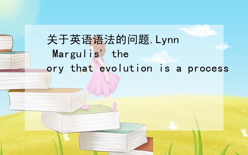 关于英语语法的问题.Lynn Margulis' theory that evolution is a process