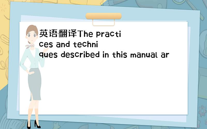 英语翻译The practices and techniques described in this manual ar