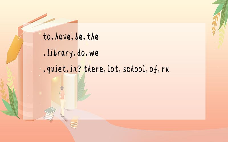 to,have,be,the,library,do,we,quiet,in?there,lot,school,of,ru
