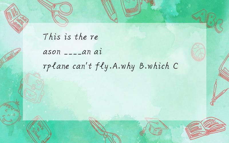 This is the reason ____an airplane can't fly.A.why B.which C