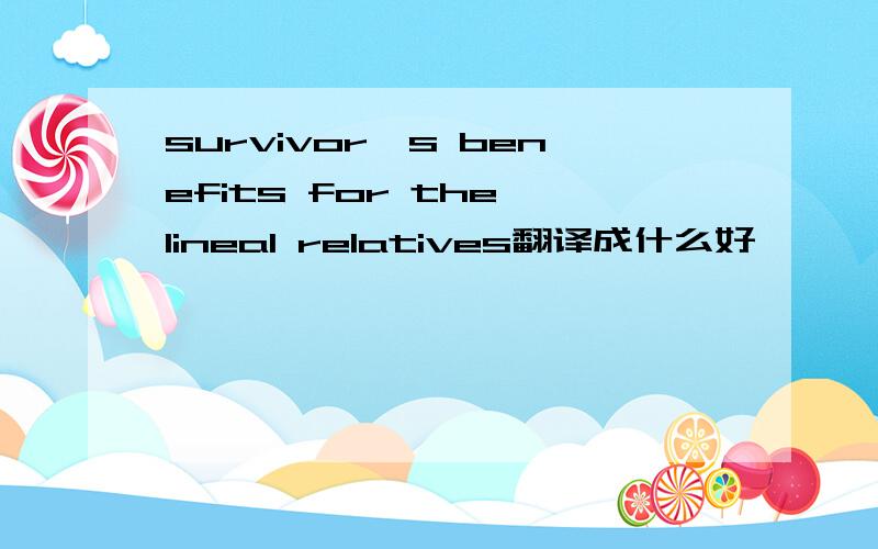 survivor's benefits for the lineal relatives翻译成什么好