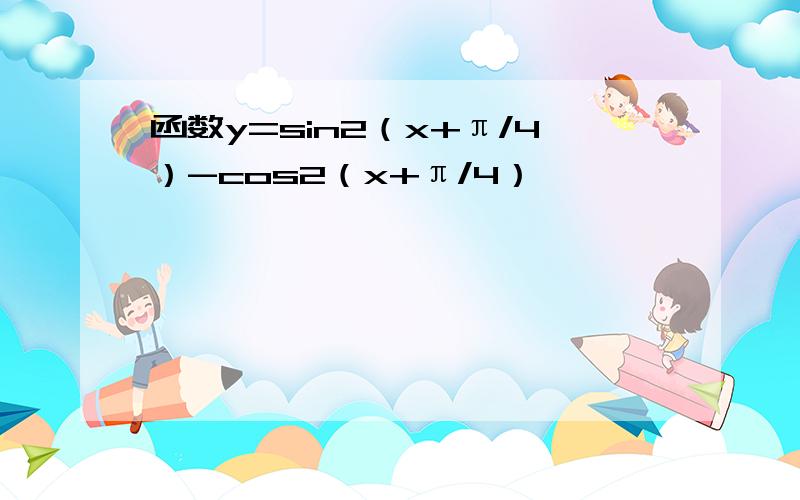 函数y=sin2（x+π/4）-cos2（x+π/4）