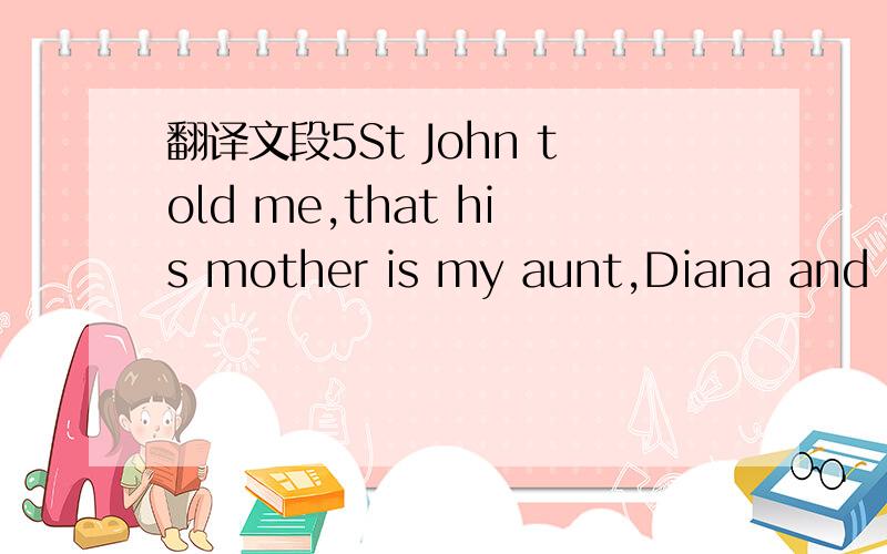 翻译文段5St John told me,that his mother is my aunt,Diana and Ma