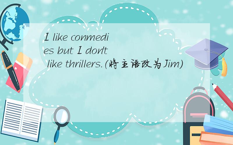 I like conmedies but I don't like thrillers.（将主语改为Jim）