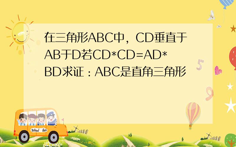 在三角形ABC中，CD垂直于AB于D若CD*CD=AD*BD求证：ABC是直角三角形
