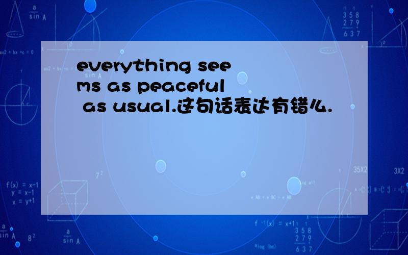 everything seems as peaceful as usual.这句话表达有错么.