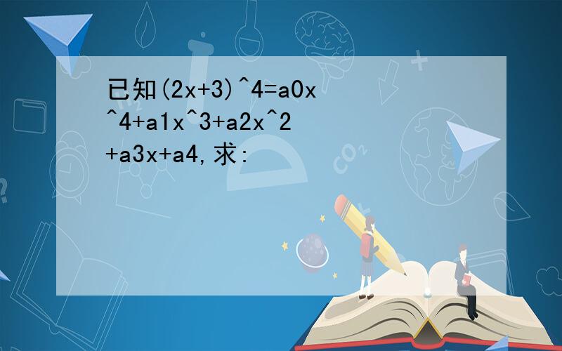 已知(2x+3)^4=a0x^4+a1x^3+a2x^2+a3x+a4,求: