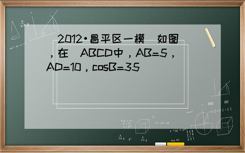 （2012•昌平区一模）如图，在▱ABCD中，AB=5，AD=10，cosB=35