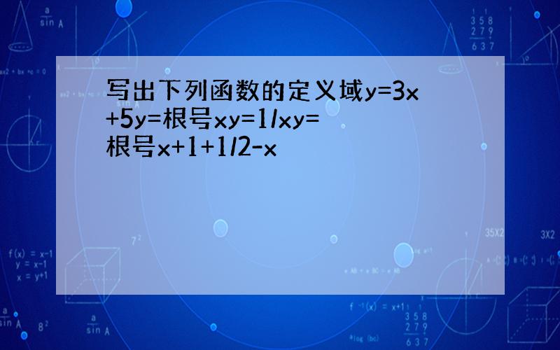 写出下列函数的定义域y=3x+5y=根号xy=1/xy=根号x+1+1/2-x