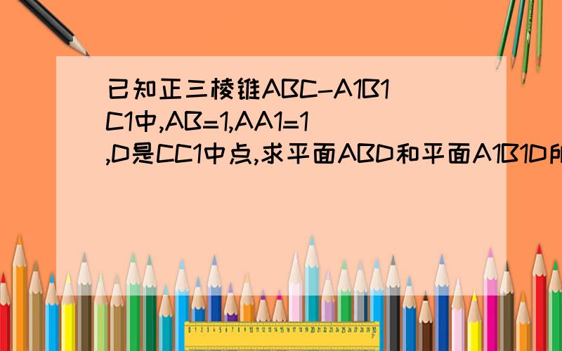 已知正三棱锥ABC-A1B1C1中,AB=1,AA1=1,D是CC1中点,求平面ABD和平面A1B1D所成二面角的余弦