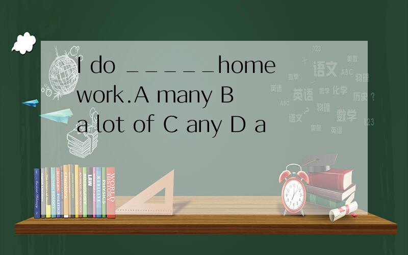 I do _____homework.A many B a lot of C any D a