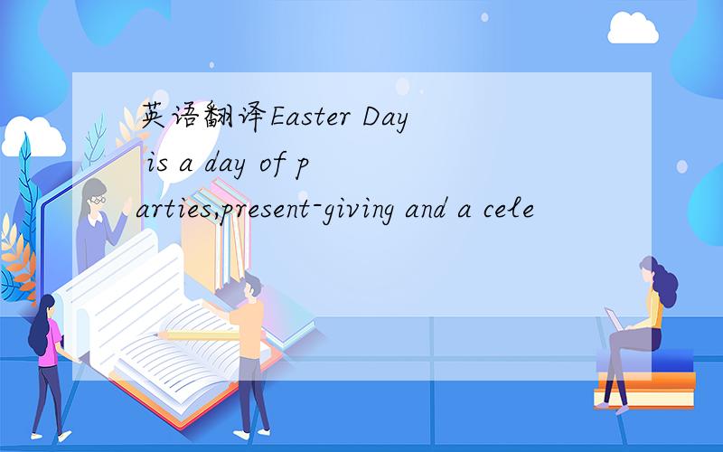 英语翻译Easter Day is a day of parties,present-giving and a cele
