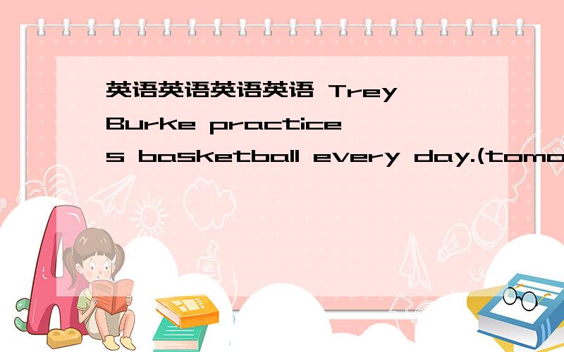英语英语英语英语 Trey Burke practices basketball every day.(tomorrow
