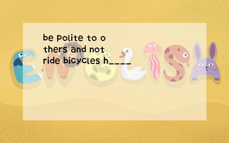 be polite to others and not ride bicycles h____