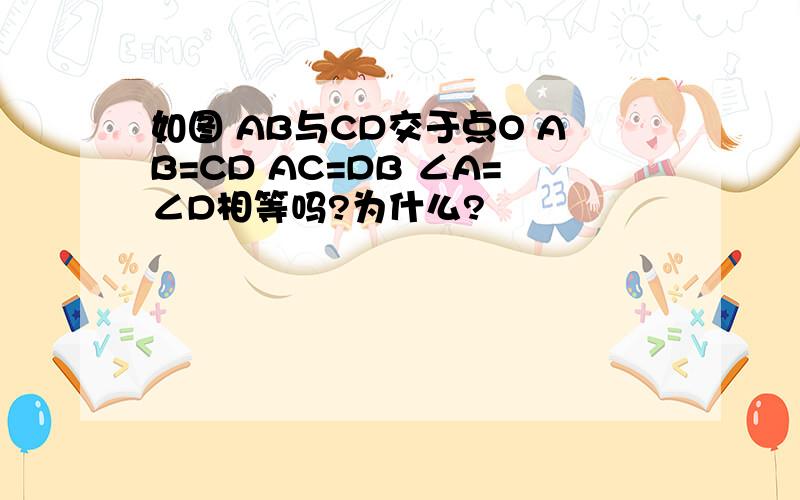 如图 AB与CD交于点O AB=CD AC=DB ∠A=∠D相等吗?为什么?