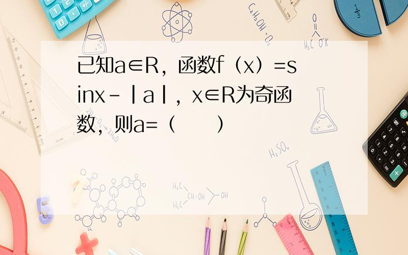 已知a∈R，函数f（x）=sinx-|a|，x∈R为奇函数，则a=（　　）