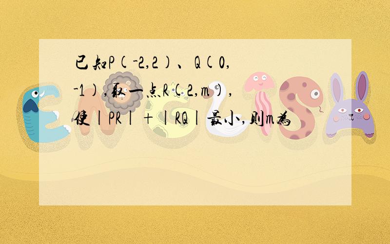 已知P(-2,2)、Q(0,-1),取一点R(2,m),使|PR|+|RQ|最小,则m为