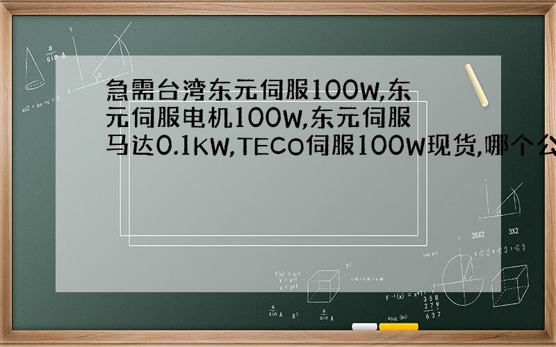 急需台湾东元伺服100W,东元伺服电机100W,东元伺服马达0.1KW,TECO伺服100W现货,哪个公司有?