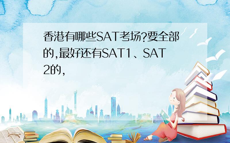 香港有哪些SAT考场?要全部的,最好还有SAT1、SAT2的,