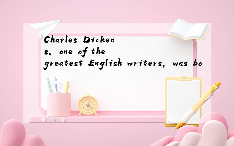 Charles Dickens, one of the greatest English writers, was bo