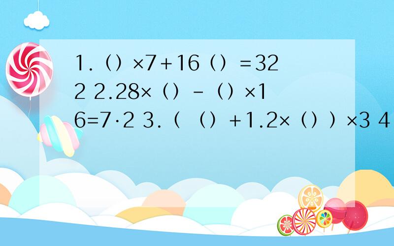 1.（）×7＋16（）＝322 2.28×（）-（）×16=7·2 3.（ （）＋1.2×（））×3 4. 3.5×（