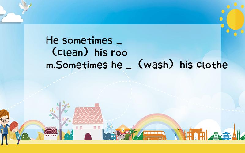 He sometimes _（clean）his room.Sometimes he _（wash）his clothe