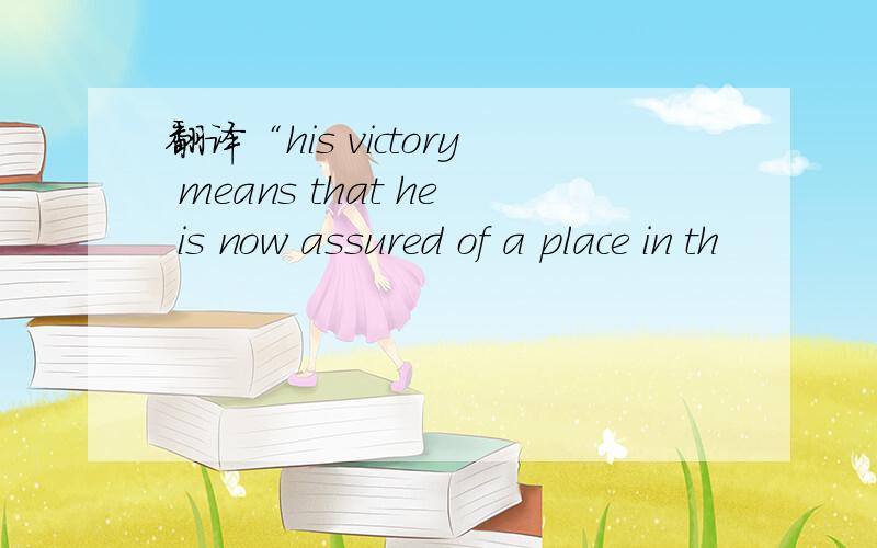 翻译“his victory means that he is now assured of a place in th