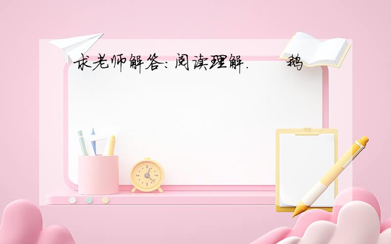 求老师解答：阅读理解.　　鹅